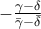 - \frac{{\gamma  - \delta }}{{\bar \gamma  - \bar \delta }}\;