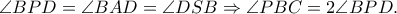 \angle BPD = \angle BAD = \angle DSB \Rightarrow \angle PBC = 2\angle BPD. \angle BPD = \angle BAD = \angle DSB \Rightarrow \angle PBC = 2\angle BPD.