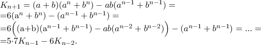 K_{n+1}=(a+b)(a^n+b^n)-ab(a^{n-1}+b^{n-1})= 
 
=6(a^n+b^n)-(a^{n-1}+b^{n-1})= 
 
=6\Big((a+b)(a^{n-1}+b^{n-1})-ab(a^{n-2}+b^{n-2})\Big)-(a^{n-1}+b^{n-1})=...= 
 
=5\cdot7K_{n-1}-6K_{n-2}.