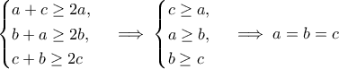 \displaystyle{\begin{cases}a+c\geq 2a, \\b+a\geq 2b, \\ c+b\geq 2c\end{cases}\implies \begin{cases}c\geq a, \\a\geq b, \\ b\geq c\end{cases}\implies a=b=c}