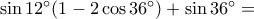 \sin 12^\circ(1-2\cos 36^\circ)+ \sin 36^\circ = \sin 12^\circ(1-2\cos 36^\circ)+ \sin 36^\circ =