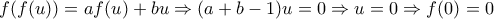 \displaystyle{f(f(u))=af(u)+bu\Rightarrow (a+b-1)u=0\Rightarrow u=0\Rightarrow f(0)=0} \displaystyle{f(f(u))=af(u)+bu\Rightarrow (a+b-1)u=0\Rightarrow u=0\Rightarrow f(0)=0}