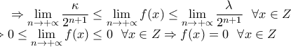 \displaystyle \Rightarrow \lim_{n\rightarrow +\propto }\frac{\kappa }{2^{n+1}}\leq \lim_{n\rightarrow +\propto }f(x)\leq \lim_{n\rightarrow +\propto }\frac{\lambda }{2^{n+1}} \ \ \forall x\in Z \\\Rightarrow 0\leq \lim_{n\rightarrow +\propto }f(x)\leq 0 \ \ \forall x\in Z \Rightarrow f(x)=0  \ \ \forall x\in Z