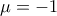 \displaystyle{\mu =-1} \displaystyle{\mu =-1}