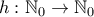 h: \mathbb{N}_0 \to \mathbb{N}_0