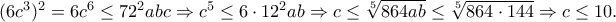 (6c^{3})^{2}=6c^{6}\leq72 ^{2}abc\Rightarrow c^{5}\leq 6\cdot 12^{2}ab\Rightarrow c\leq \sqrt[5]{864ab}\leq \sqrt[5]{864\cdot 144}\Rightarrow c\leq 10.