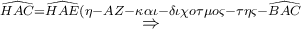 \displaystyle{ 
\mathop  \Rightarrow \limits^{\widehat{HAC} = \widehat{HAE}(\eta  - AZ - \kappa \alpha \iota  - \delta \iota \chi o\tau \mu o\varsigma  - \tau \eta \varsigma  - \widehat{BAC}}  
}