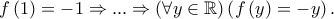 f\left( 1 \right) =  - 1 \Rightarrow ... \Rightarrow \left( {\forall y \in \mathbb{R}} \right)\left( {f\left( y \right) =  - y} \right).