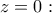 \displaystyle{z=0:}