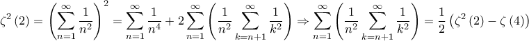 \displaystyle{{\zeta ^2}\left( 2 \right) = {\left( {\sum\limits_{n = 1}^\infty {\frac{1}{{{n^2}}}} } \right)^2} = \sum\limits_{n = 1}^\infty {\frac{1}{{{n^4}}}} + 2 \sum\limits_{n = 1}^\infty {\left( {\frac{1}{{{n^2}}} \sum\limits_{k = n + 1}^\infty {\frac{1}{{{k^2}}}} } \right)} \Rightarrow \sum\limits_{n = 1}^\infty {\left( {\frac{1}{{{n^2}}} \sum\limits_{k = n + 1}^\infty {\frac{1}{{{k^2}}}} } \right)} = \frac{1}{2} \left( {{\zeta ^2}\left( 2 \right) - \zeta \left( 4 \right)} \right)} \displaystyle{{\zeta ^2}\left( 2 \right) = {\left( {\sum\limits_{n = 1}^\infty {\frac{1}{{{n^2}}}} } \right)^2} = \sum\limits_{n = 1}^\infty {\frac{1}{{{n^4}}}} + 2 \sum\limits_{n = 1}^\infty {\left( {\frac{1}{{{n^2}}} \sum\limits_{k = n + 1}^\infty {\frac{1}{{{k^2}}}} } \right)} \Rightarrow \sum\limits_{n = 1}^\infty {\left( {\frac{1}{{{n^2}}} \sum\limits_{k = n + 1}^\infty {\frac{1}{{{k^2}}}} } \right)} = \frac{1}{2} \left( {{\zeta ^2}\left( 2 \right) - \zeta \left( 4 \right)} \right)}