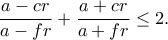 \dfrac{a-cr}{a-fr}+\dfrac{a+cr}{a+fr}\leq 2. \dfrac{a-cr}{a-fr}+\dfrac{a+cr}{a+fr}\leq 2.