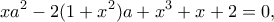 \displaystyle{xa^2-2(1+x^2)a+x^3+x+2=0,}