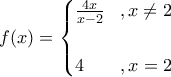 f(x)=\begin{cases} 
\frac{4x}{x-2} \;\;\; ,x\neq 2 \\  
  \\  
4 \;\;\;\;\;\;\ ,x=2 \\  
\end{cases}
