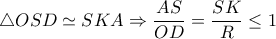 \triangle OSD \simeq SKA \Rightarrow  \dfrac{AS}{OD}= \dfrac{SK}{R} \leq 1  