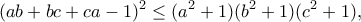 \displaystyle{(ab + bc + ca − 1)^2\leq (a^2 + 1)(b^2 + 1)(c^2 + 1),} \displaystyle{(ab + bc + ca − 1)^2\leq (a^2 + 1)(b^2 + 1)(c^2 + 1),}