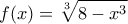 \displaystyle{f(x)=\sqrt[3]{8-x^3}}