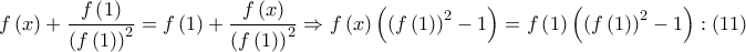 \displaystyle{f\left( x \right) + \frac{{f\left( 1 \right)}}{{{{\left( {f\left( 1 \right)} \right)}^2}}} = f\left( 1 \right) + \frac{{f\left( x \right)}}{{{{\left( {f\left( 1 \right)} \right)}^2}}} \Rightarrow f\left( x \right)\left( {{{\left( {f\left( 1 \right)} \right)}^2} - 1} \right) = f\left( 1 \right)\left( {{{\left( {f\left( 1 \right)} \right)}^2} - 1} \right):\left( {11} \right)}