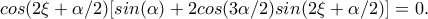 cos(2\xi +\alpha /2)[sin(\alpha )+2cos(3\alpha /2)sin(2\xi +\alpha /2)]=0.
