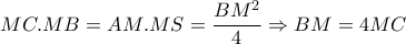 MC.MB=AM.MS= \dfrac{BM^2}{4} \Rightarrow BM=4MC MC.MB=AM.MS= \dfrac{BM^2}{4} \Rightarrow BM=4MC