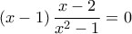 \displaystyle{\left( {x - 1} \right)\frac{{x - 2}}{{x^2  - 1}} = 0}