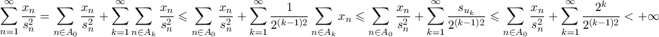 \displaystyle{  \sum_{n=1}^{\infty } \frac{x_{n}}{s_{n}^{2}}=  \sum_{n\in A_{0}} \frac{x_{n}}{s_{n}^{2}} + \sum_{k=1}^{\infty }\sum_{n\in A_{k}}\frac{x_{n}}{s_{n}^{2}} \leqslant \sum_{n\in A_{0}} \frac{x_{n}}{s_{n}^{2}} + \sum_{k=1}^{\infty } \frac{1}{2^{(k-1)2}}\sum_{n\in A_{k}}x_{n}\leqslant \sum_{n\in A_{0}} \frac{x_{n}}{s_{n}^{2}} + \sum_{k=1}^{\infty } \frac{s_{u_{k}}}{2^{(k-1)2}}\leqslant \sum_{n\in A_{0}} \frac{x_{n}}{s_{n}^{2}} + \sum_{k=1}^{\infty } \frac{2^{k}}{2^{(k-1)2}} < +\infty  }