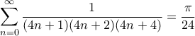 \displaystyle{\sum_{n=0}^{\infty} \frac{1}{(4n+1)(4n+2)(4n+4)} = \frac{\pi}{24}} \displaystyle{\sum_{n=0}^{\infty} \frac{1}{(4n+1)(4n+2)(4n+4)} = \frac{\pi}{24}}