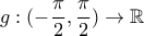\displaystyle g:(-\frac{\pi }{2},\frac{\pi }{2})\rightarrow \mathbb{R} \displaystyle g:(-\frac{\pi }{2},\frac{\pi }{2})\rightarrow \mathbb{R}