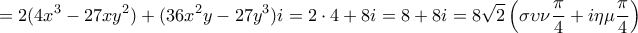 \displaystyle{=2(4{x^3} - 27x{y^2} )+(36{x^2}y - 27{y^3} )i=2\cdot 4+8i=8+8i =8\sqrt2\left(\sigma\upsilon\nu \frac{\pi}{4} +i\eta \mu \frac{\pi}{4}\right)