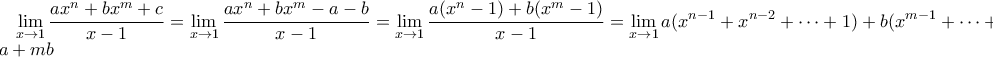 \displaystyle \lim_{x\to 1} \frac{ax^{n}+bx^{m}+c}{x-1} = \lim_{x\to 1} \frac{ax^{n}+bx^{m}-a-b}{x-1} =\lim_{x\to 1} \frac{a(x^{n}-1)+b(x^{m}-1)}{x-1} =\lim_{x\to 1} {a(x^{n-1}+x^{n-2} + \cdots + 1)+b(x^{m-1}+\cdots +1)} = na + mb