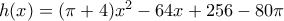 h(x)=(\pi +4)x^{2}-64x+256-80\pi h(x)=(\pi +4)x^{2}-64x+256-80\pi