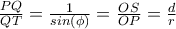 \frac{PQ}{QT}=\frac{1}{sin(\phi)}=\frac{OS}{OP}=\frac{d}{r} \frac{PQ}{QT}=\frac{1}{sin(\phi)}=\frac{OS}{OP}=\frac{d}{r}