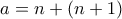 \displaystyle{a=n +(n+1)}