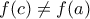 f(c)\neq f(a) f(c)\neq f(a)