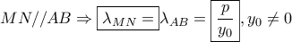 \displaystyle{ 
MN//AB \Rightarrow \boxed{\lambda _{MN}  = }\lambda _{AB}  = \boxed{\frac{p} 
{{y_0 }}},y_0  \ne 0 
}