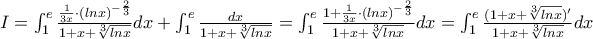I=\int_{1}^{e}\frac{\frac{1}{3x}\cdot(lnx)^{-\frac{2}{3}}}{1+x+\sqrt[3]{lnx}}dx+\int_{1}^{e}\frac{dx}{1+x+\sqrt[3]{lnx}}=\int_{1}^{e}\frac{1+\frac{1}{3x}\cdot (lnx)^{-\frac{2}{3}}}{1+x+\sqrt[3]{lnx}}dx=\int_{1}^{e}\frac{(1+x+\sqrt[3]{lnx})'}{1+x+\sqrt[3]{lnx}}dx