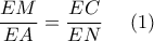 \displaystyle \frac{EM}{EA} = \frac{EC}{EN}\ \ \ \ (1)