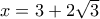 x = 3 + 2 \sqrt{3}