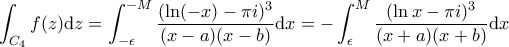\displaystyle \int_{C_4} f(z) \mathrm{d}z = \int_{- \epsilon}^{- M} \frac{(\ln (-x) - \pi i)^3}{(x - a)(x - b)} \mathrm{d}x =  - \int_{\epsilon}^{M} \frac{(\ln x - \pi i)^3}{(x + a)(x + b)} \mathrm{d}x