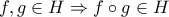 f,g \in H \Rightarrow f \circ g \in H