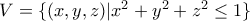 V=\{(x,y,z)|x^2+y^2+z^2\leq1\}