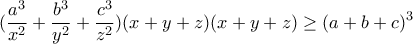 \displaystyle (\frac{a^3}{x^2} +\frac{b^3}{y^2} +\frac{c^3}{z^2})(x+y+z)(x+y+z)\geq(a+b+c)^3