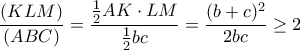 \displaystyle{ \frac{(KLM)}{(ABC)} = \frac{\frac{1}{2} AK \cdot LM}{\frac{1}{2} b c} = \frac{(b+c)^2}{2bc} \geq 2   }