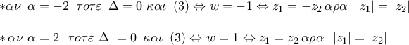 \displaystyle{ 
\begin{array}{l} 
 *\alpha \nu \,\,\,\alpha  =  - 2\,\,\,\tau o\tau \varepsilon \,\,\,\Delta  = 0\,\,\kappa \alpha \iota \,\,\,(3) \Leftrightarrow w =  - 1 \Leftrightarrow z_1  =  - z_2 \,\alpha \rho \alpha \,\,\,\left| {z_1 } \right| = \left| {z_2 } \right| \\  
  \\  
 *\,\alpha \nu \,\,\alpha  = 2\,\,\,\,\tau o\tau \varepsilon \,\,\Delta \,\, = 0\,\,\,\kappa \alpha \iota \,\,\,(3) \Leftrightarrow w = 1 \Leftrightarrow z_1  = z_2 \,\alpha \rho \alpha \,\,\,\left| {z_1 } \right| = \left| {z_2 } \right| \\  
 \end{array} 
}