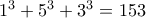 1^3+5^3+3^3=153