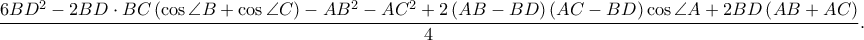 \displaystyle \frac{6BD^2-2BD\cdot BC\left ( \cos \angle B+\cos \angle C \right )-AB^2-AC^2+2\left ( AB-BD \right )\left ( AC-BD \right )\cos \angle A+2BD\left ( AB+AC \right )}{4}.