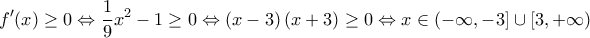 \displaystyle f'(x)\geq 0\Leftrightarrow \frac{1}{9}x^2-1\geq  0\Leftrightarrow \left(x-3 \right)\left(x+3 \right)\geq 0\Leftrightarrow x\in \left(-\infty,-3 \right] \cup \left[3,+\infty \right)