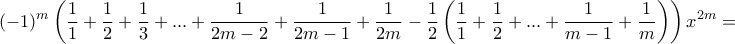 \displaystyle{(-1)^m \left ( \dfrac {1}{1} +\dfrac {1}{2} + \dfrac {1}{3} + ...+ \dfrac {1}{2m-2} + \dfrac {1}{2m-1} +\dfrac {1}{2m} - \dfrac {1}{2} \left ( \dfrac {1}{1} +\dfrac {1}{2} + ...+ \dfrac {1}{m-1} + \dfrac {1}{m} \right ) \right )x^{2m} = } \displaystyle{(-1)^m \left ( \dfrac {1}{1} +\dfrac {1}{2} + \dfrac {1}{3} + ...+ \dfrac {1}{2m-2} + \dfrac {1}{2m-1} +\dfrac {1}{2m} - \dfrac {1}{2} \left ( \dfrac {1}{1} +\dfrac {1}{2} + ...+ \dfrac {1}{m-1} + \dfrac {1}{m} \right ) \right )x^{2m} = }