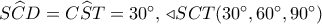 S\widehat CD = C\widehat ST = {30^ \circ },\, \triangleleft SCT({30^ \circ }{,60^ \circ }{,90^ \circ })