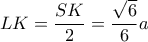 LK = \dfrac{SK}{2}=\dfrac{\sqrt{6}}{6}a 