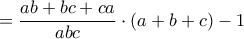 =\dfrac{ab+bc+ca}{abc}\cdot(a+b+c)-1 =\dfrac{ab+bc+ca}{abc}\cdot(a+b+c)-1